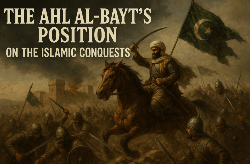 The Ahl al-Bayt’s Position on the Islamic Conquests – Part 1
